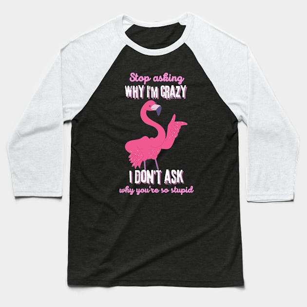 Stop Asking Why I'm Crazy You're Stupid Baseball T-Shirt by Teewyld